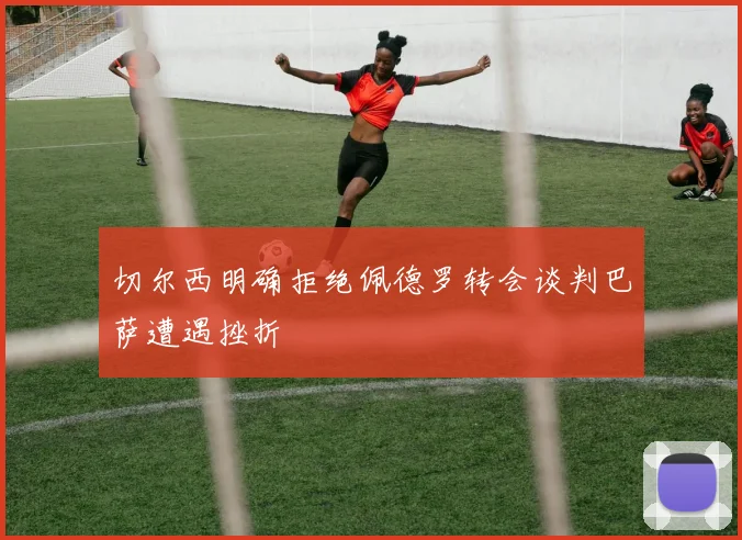 切尔西明确拒绝佩德罗转会谈判巴萨遭遇挫折