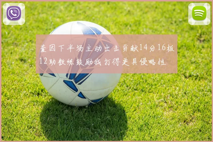 奎因下半场主动出击贡献14分16板12助教练鼓励我打得更具侵略性