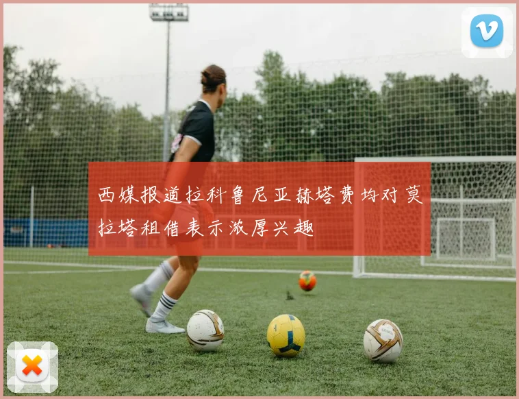西媒报道拉科鲁尼亚赫塔费均对莫拉塔租借表示浓厚兴趣