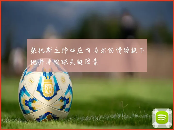 桑托斯主帅回应内马尔伤情称换下他并非输球关键因素
