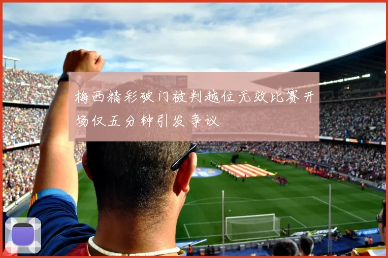 梅西精彩破门被判越位无效比赛开场仅五分钟引发争议