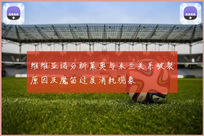 维维亚诺分析莱奥与米兰关系破裂原因及魔笛过度消耗现象