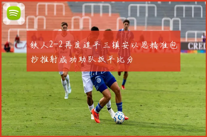 铁人2-2再度追平三镇安以恩精准包抄推射成功助队扳平比分
